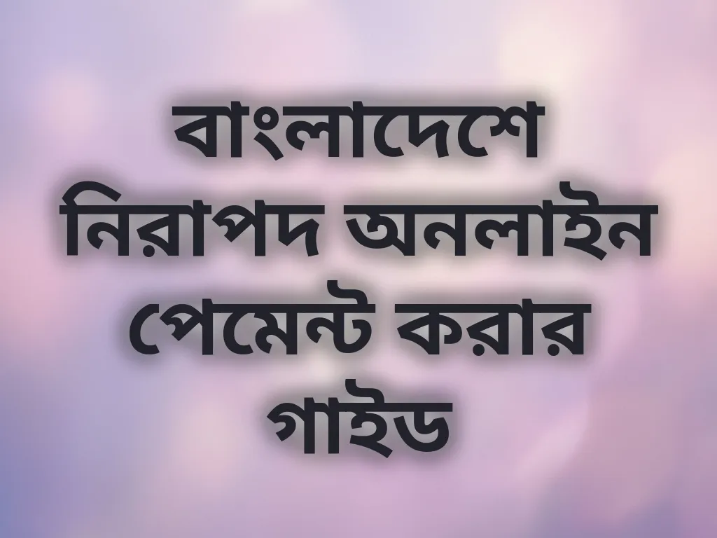 বাংলাদেশে নিরাপদ অনলাইন পেমেন্ট করার গাইড