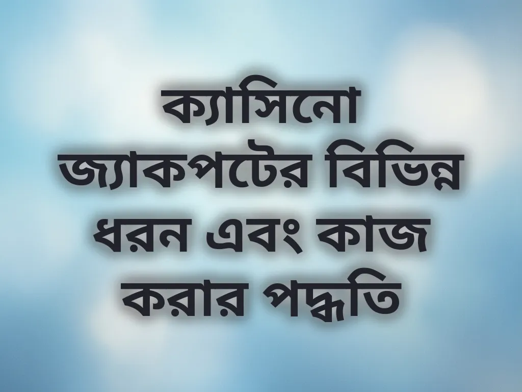 ক্যাসিনো জ্যাকপটের বিভিন্ন ধরন এবং কাজ করার পদ্ধতি